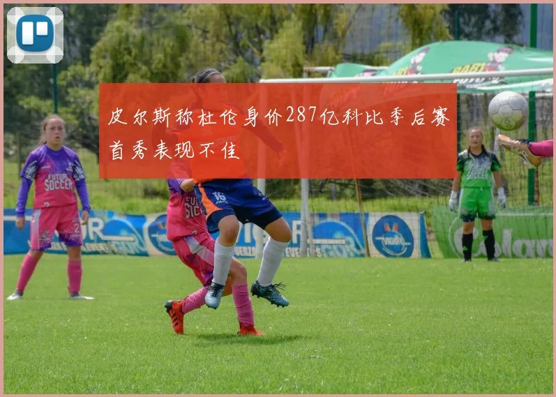 皮尔斯称杜伦身价287亿科比季后赛首秀表现不佳