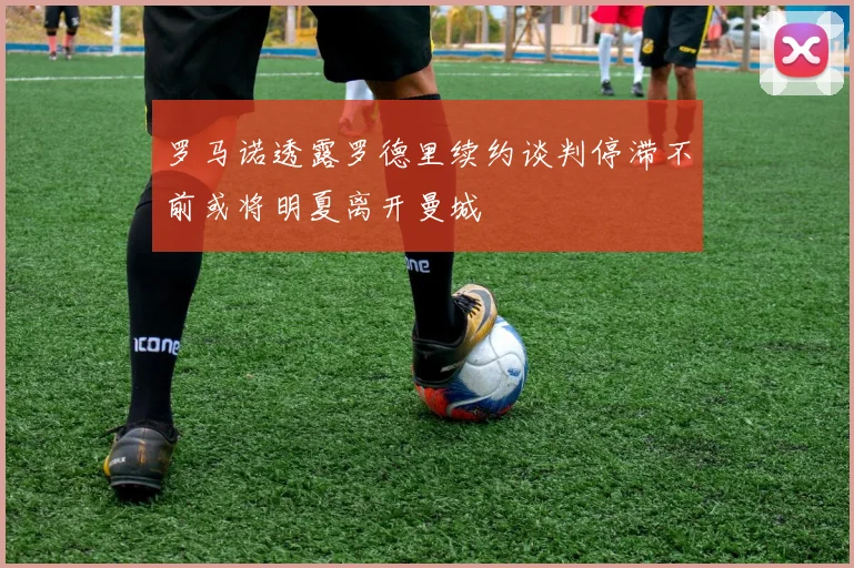 罗马诺透露罗德里续约谈判停滞不前或将明夏离开曼城