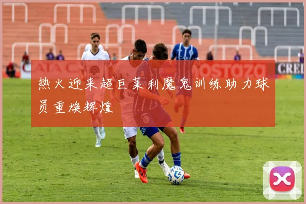 热火迎来超巨莱利魔鬼训练助力球员重焕辉煌