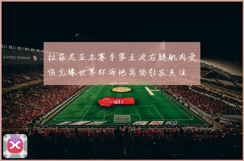 拉菲尼亚本赛季第五次右腿肌肉受伤无缘世界杯海地离场引发关注