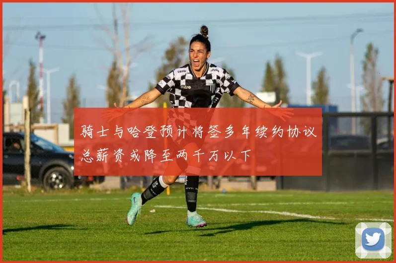 骑士与哈登预计将签多年续约协议总薪资或降至两千万以下