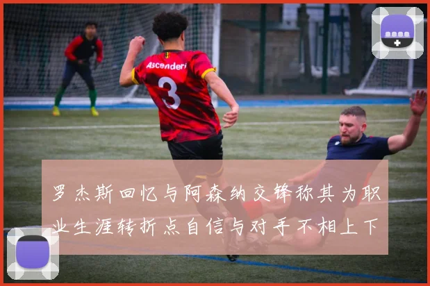 罗杰斯回忆与阿森纳交锋称其为职业生涯转折点自信与对手不相上下